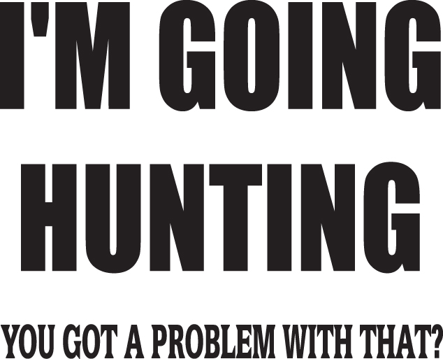 I'm Going Hunting Got a Problem with that Sticker