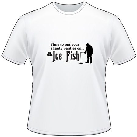 Time to Put your Shanty Panties on and Ice Fish T-Shirt