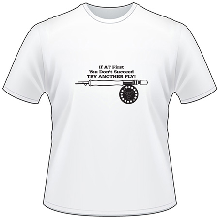 If At First You Don't Succeed Try Antoher Fly Fly Fishing T-Shirt