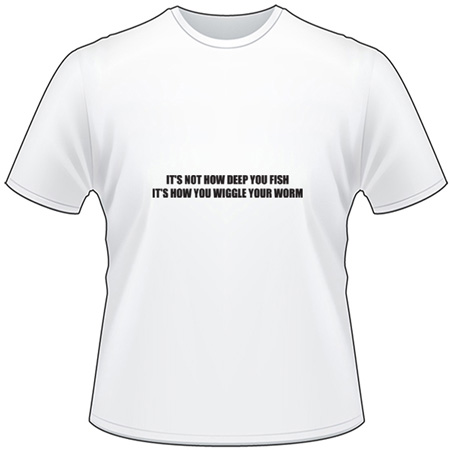 I'ts not How Deep You Fish It's How you Wiggle Your Worm T-Shirt