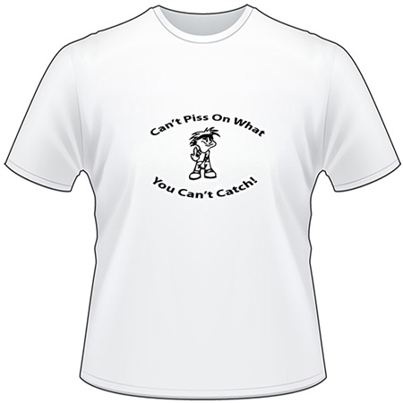 Cant Piss on What you Cant Catch T-Shirt
