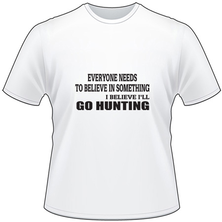 Everyone Needs to Believe in Something Go Hunting T-Shirt