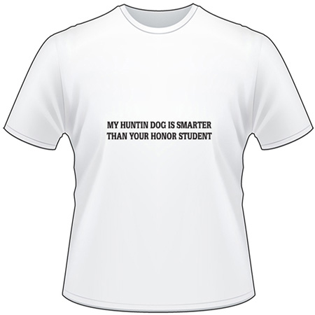 My Huntin Dog is Smarter Than Your Honor Student T-Shirt