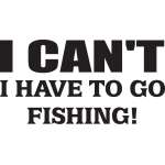 I Can't I have to go Fishing Sticker