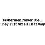 Fishermen Never Die They Just Smell That Way Sticker