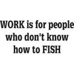 Work is for People Who Don't Know how to Fish Sticker