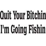 Quit Your Bitchin I'm Going Fishin Sticker