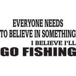 Everyone Needs to Believe in Somehting I Believe I'll Go Fishing Sticker