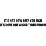 I'ts not How Deep You Fish It's How you Wiggle Your Worm Sticker