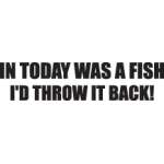 In Today was a Fish I'd Throw it Back Sticker