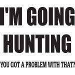 I'm Going Hunting Got a Problem with that Sticker