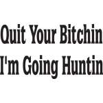 Quit Your Bitchin I'm Going Hunting Sticker