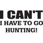 I Can't I have to go Hunting Sticker