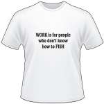 Work is for People Who Don't Know how to Fish T-Shirt