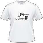 I Fish Thereforeee I'm Hooked Fly Fishing T-Shirt
