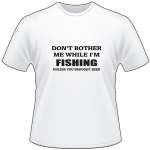 Don't Bother me While I'm Fishing Unless you Brought Beer T-Shirt