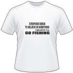 Everyone Needs to Believe in Somehting I Believe I'll Go Fishing T-Shirt