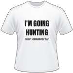 I'm Going Hunting Got a Problem with that T-Shirt