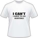 I Can't I have to go Hunting T-Shirt
