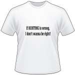 If Hunting is Wrong I don't wanna be Right T-Shirt