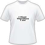 I Hunt Therefore I am T-Shirt