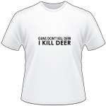 Guns Dont Kill Deer I Kill Deer T-Shirt