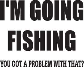 I'm Going Fishing You Got a Problem with That Sticker