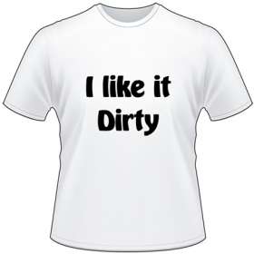 I Like it Dirty T-Shirt