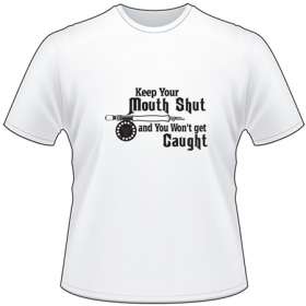 Keep Your Mouth Shut and You Won't get Caught Fly Fishing T-Shirt
