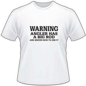 Warning Angler Has a Big Rod and Knows how to use IT T-Shirt