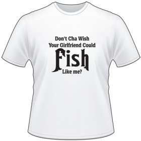 Don't Cha Wish Your Girlfirend Could Fish Like Me T-Shirt