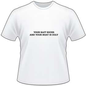 Your Bait Sucks and Your Boat is Ugly T-Shirt