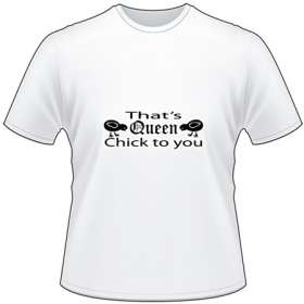 Thats Queen Chick To You T-Shirt