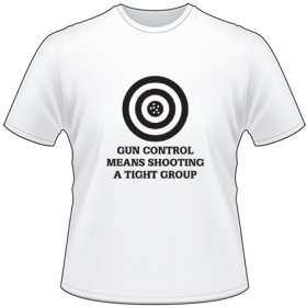 Gun Contol Means Shooting a Tight Group T-Shirt