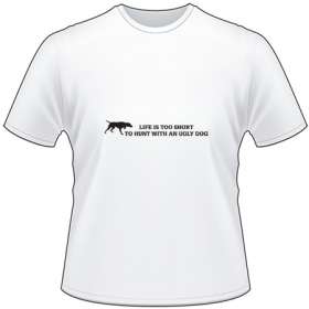 Life is Too Short To Hunt With an Ugly Dog T-Shirt